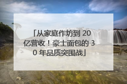 从家庭作坊到 20 亿营收！豪士面包的 30 年品质突围战