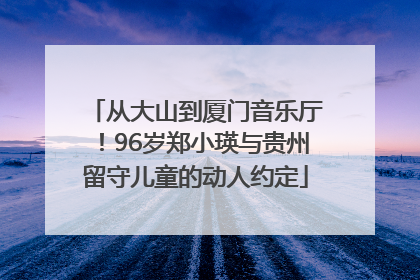 从大山到厦门音乐厅！96岁郑小瑛与贵州留守儿童的动人约定