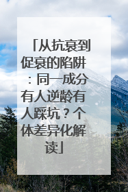 从抗衰到促衰的陷阱：同一成分有人逆龄有人踩坑？个体差异化解读