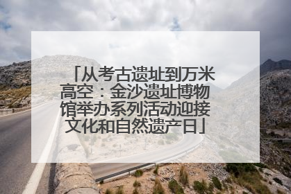 从考古遗址到万米高空：金沙遗址博物馆举办系列活动迎接文化和自然遗产日