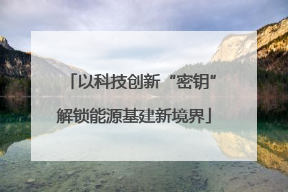 以科技创新“密钥”解锁能源基建新境界