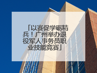 以赛促学砺精兵！广州举办退役军人事务员职业技能竞赛