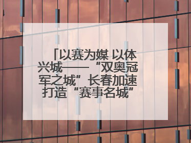 以赛为媒 以体兴城——“双奥冠军之城”长春加速打造“赛事名城”新名片