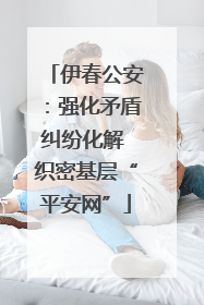 伊春公安：强化矛盾纠纷化解 织密基层“平安网”