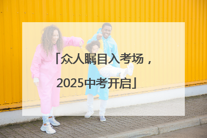 众人瞩目入考场，2025中考开启