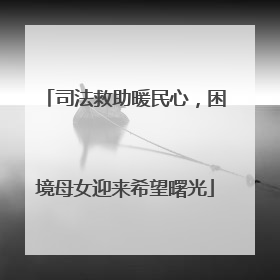 司法救助暖民心，困境母女迎来希望曙光