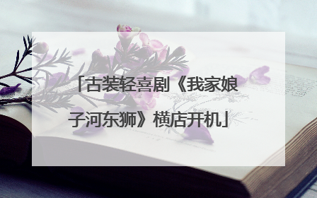 古装轻喜剧《我家娘子河东狮》横店开机