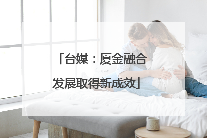 台媒：厦金融合发展取得新成效