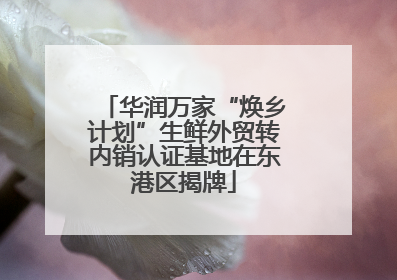 华润万家“焕乡计划”生鲜外贸转内销认证基地在东港区揭牌