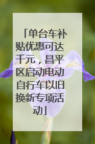 单台车补贴优惠可达千元，昌平区启动电动自行车以旧换新专项活动
