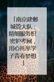 南京建邺城管大队：精细服务织密护考网，用心托举学子青春梦想