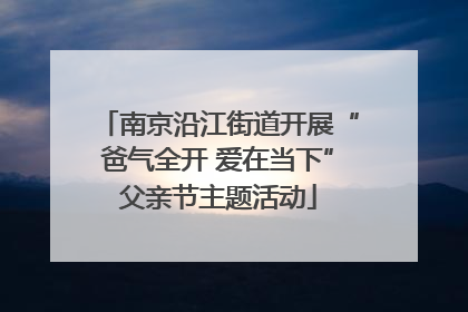 南京沿江街道开展“爸气全开 爱在当下”父亲节主题活动