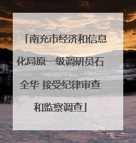 南充市经济和信息化局原一级调研员石全华 接受纪律审查和监察调查