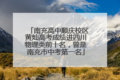 南充高中顺庆校区黄灿高考成绩进四川物理类前十名，曾是南充市中考第一名