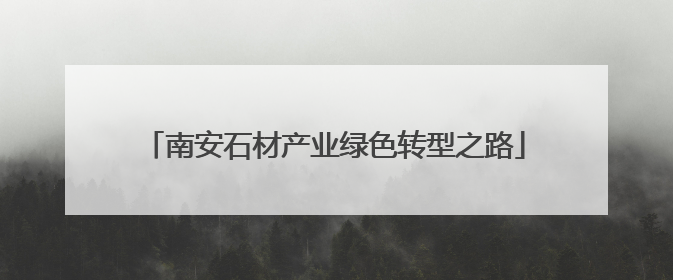 南安石材产业绿色转型之路