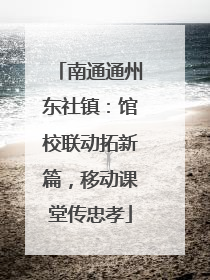 南通通州东社镇：馆校联动拓新篇，移动课堂传忠孝
