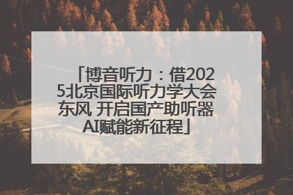 博音听力：借2025北京国际听力学大会东风 开启国产助听器AI赋能新征程