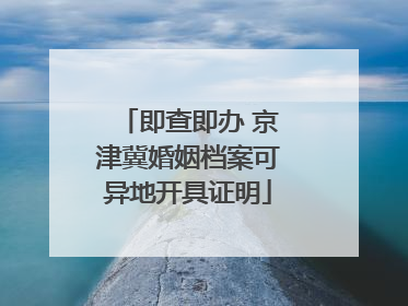 即查即办 京津冀婚姻档案可异地开具证明