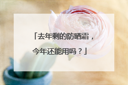 去年剩的防晒霜，今年还能用吗？