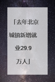 去年北京城镇新增就业29.9万人