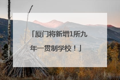 厦门将新增1所九年一贯制学校！