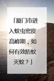 厦门市进入蚊虫密度高峰期，如何有效防蚊灭蚊？
