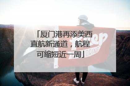 厦门港再添美西直航新通道，航程可缩短近一周