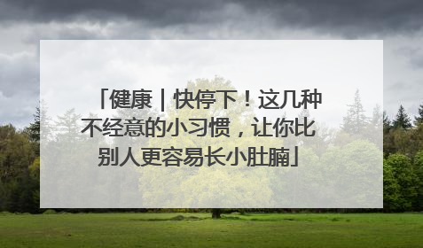 健康｜快停下！这几种不经意的小习惯，让你比别人更容易长小肚腩