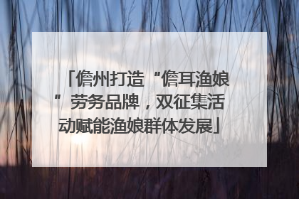 儋州打造“儋耳渔娘”劳务品牌，双征集活动赋能渔娘群体发展