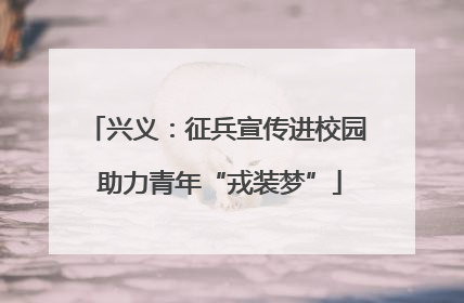 兴义：征兵宣传进校园 助力青年“戎装梦”