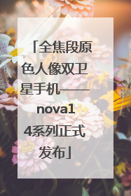全焦段原色人像双卫星手机——nova14系列正式发布