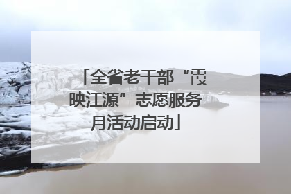 全省老干部“霞映江源”志愿服务月活动启动