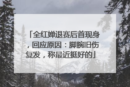 全红婵退赛后首现身，回应原因：脚腕旧伤复发，称最近挺好的