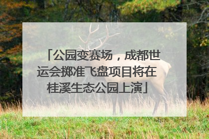 公园变赛场，成都世运会掷准飞盘项目将在桂溪生态公园上演