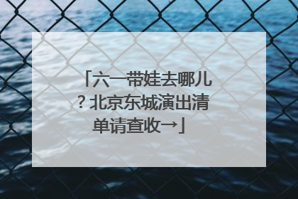 六一带娃去哪儿？北京东城演出清单请查收→