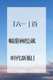 六一｜百幅童画绘就时代新貌