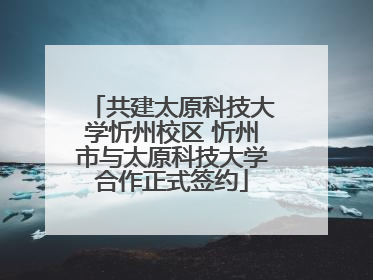 共建太原科技大学忻州校区 忻州市与太原科技大学合作正式签约