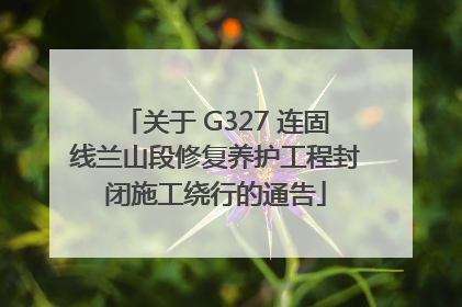 关于 G327 连固线兰山段修复养护工程封闭施工绕行的通告