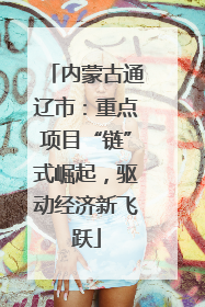 内蒙古通辽市：重点项目“链”式崛起，驱动经济新飞跃