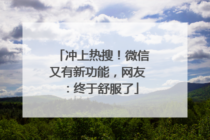冲上热搜！微信又有新功能，网友：终于舒服了