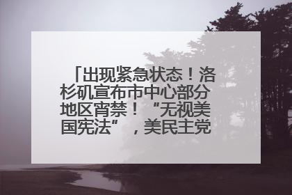 出现紧急状态！洛杉矶宣布市中心部分地区宵禁！“无视美国宪法”，美民主党议员批评特朗普