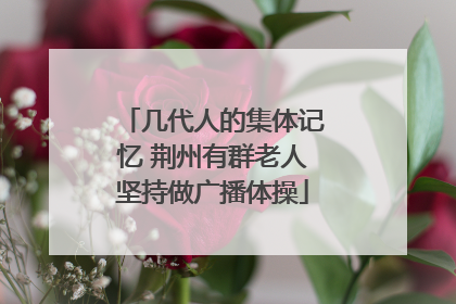 几代人的集体记忆 荆州有群老人坚持做广播体操