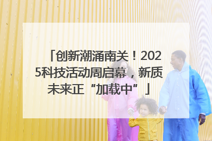 创新潮涌南关！2025科技活动周启幕，新质未来正“加载中”