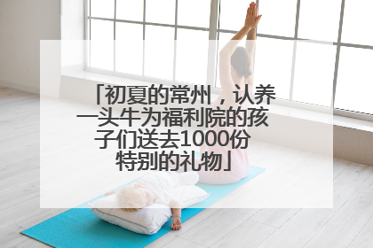 初夏的常州，认养一头牛为福利院的孩子们送去1000份特别的礼物