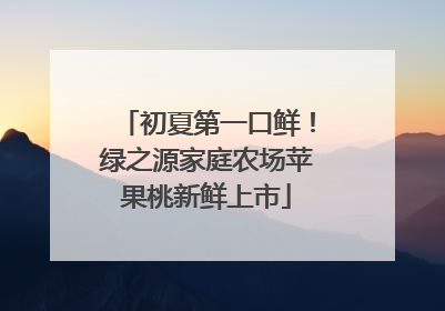 初夏第一口鲜！绿之源家庭农场苹果桃新鲜上市