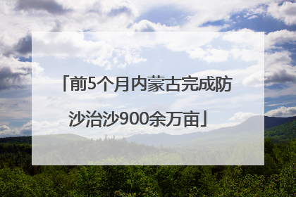 前5个月内蒙古完成防沙治沙900余万亩