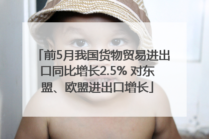 前5月我国货物贸易进出口同比增长2.5% 对东盟、欧盟进出口增长