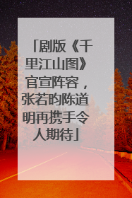 剧版《千里江山图》官宣阵容，张若昀陈道明再携手令人期待