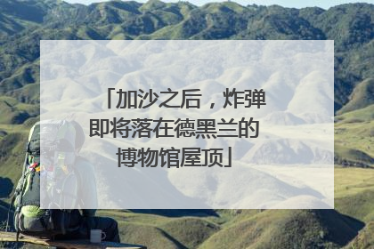 加沙之后，炸弹即将落在德黑兰的博物馆屋顶