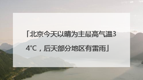 北京今天以晴为主最高气温34℃，后天部分地区有雷雨